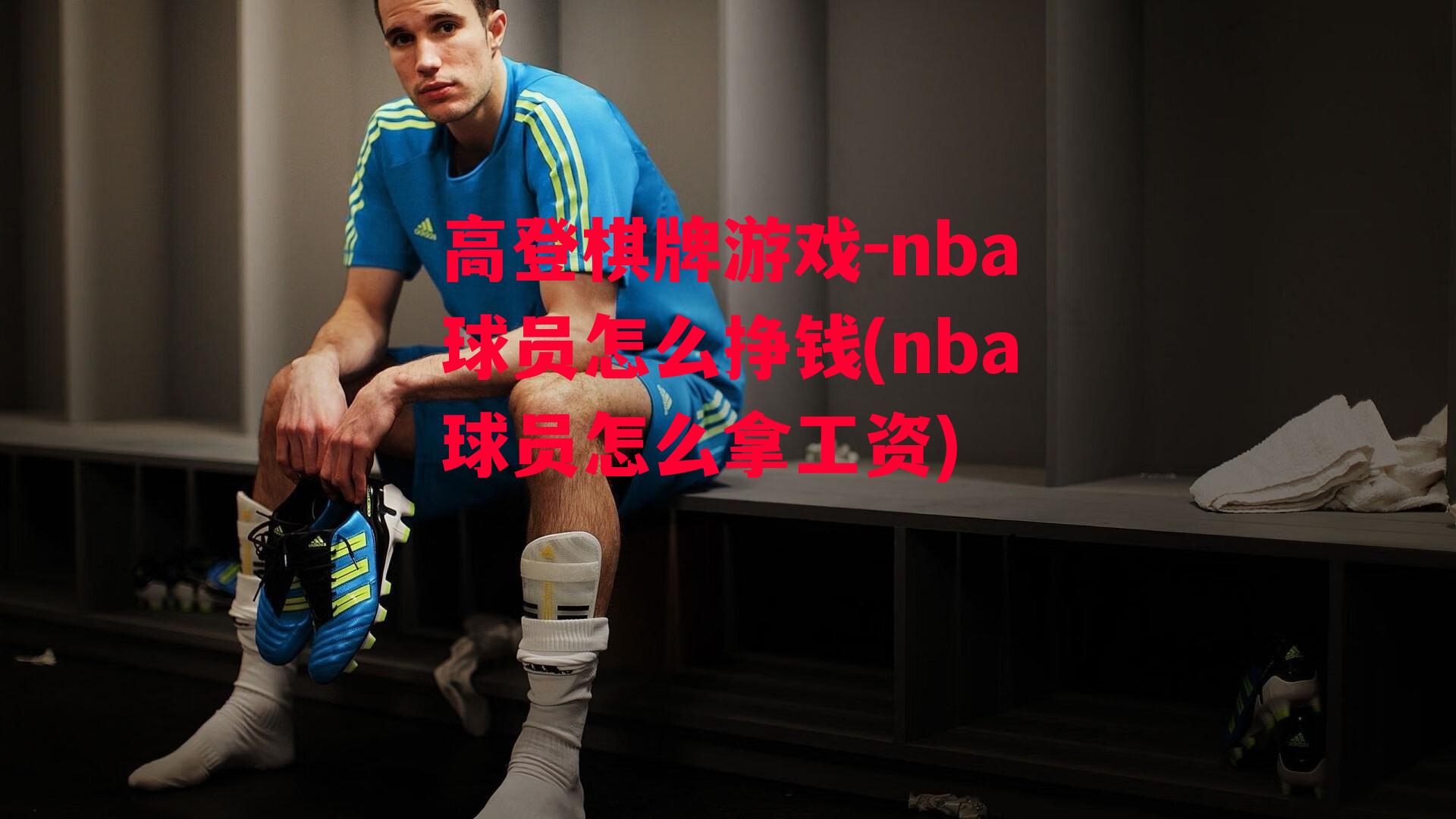 高登棋牌游戏-nba球员怎么挣钱(nba球员怎么拿工资)